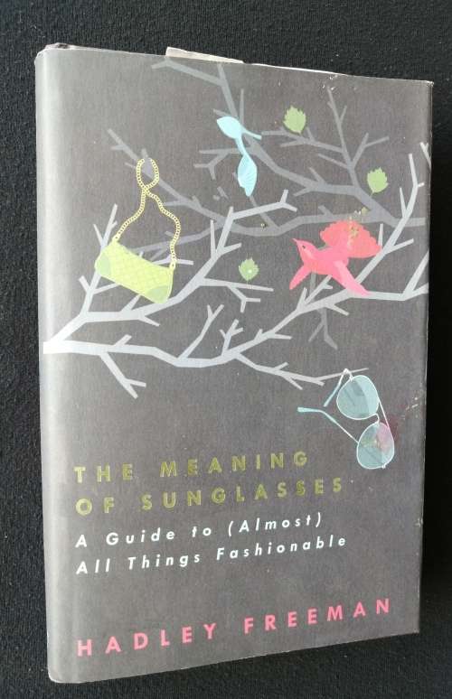 THE MEANING OF SUNGLASSES - A GUIDE TO (ALMOST) ALL THINGS FASHIONABLE BY HADLEY FREEMAN  SIGNED