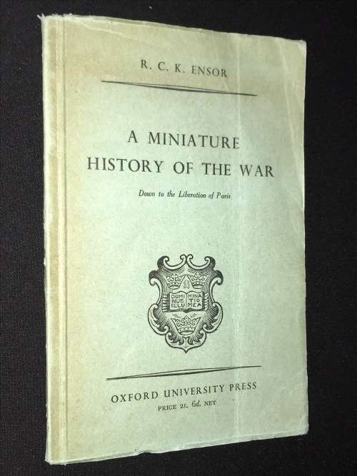A MINIATURE HISTORY OF THE WAR DOWN TO THE LIBERATION OF PARIS BY R.C.K. ENSOR