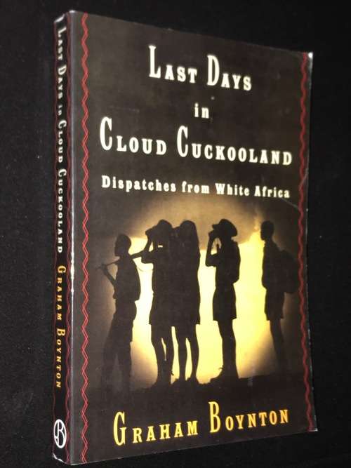 LAST DAYS IN CLOUD CUCKOOLAND DISPATCHES FROM WHITE AFRICA BY GRAHAM BOYNTON