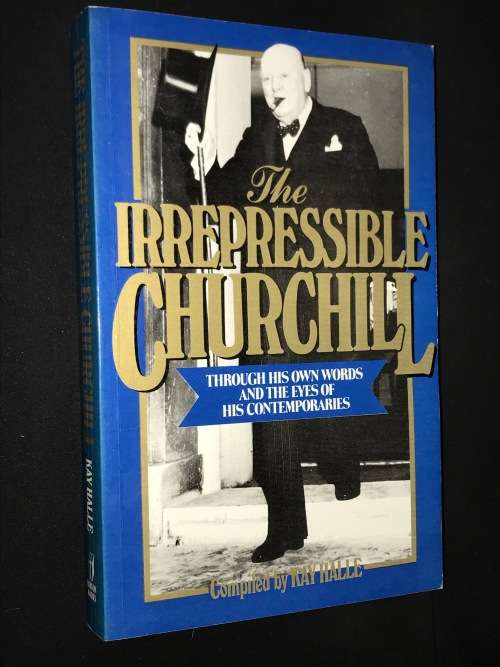 THE IRREPRESSIBLE CHURCHILL THROUGH HIS OWN WORDS AND THE EYES OF HIS CONTEMPORARIES