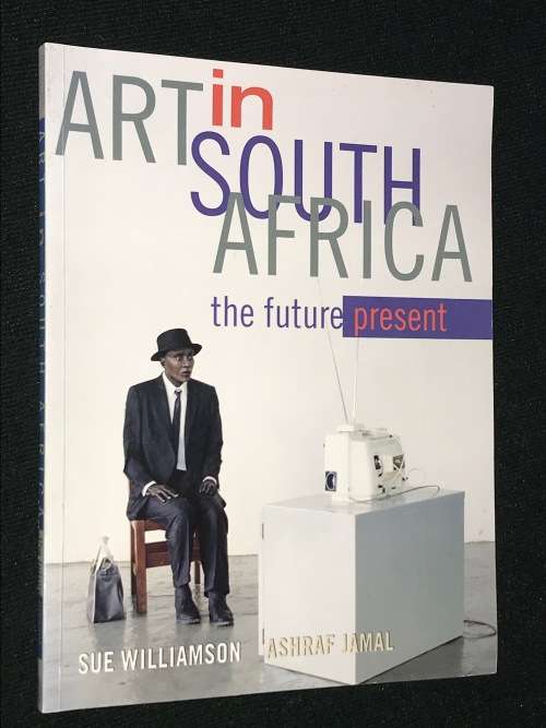 ART IN SOUTH AFRICA THE FUTURE PRESENT BY SUE WILLIAMSON AND ASHRAF JAMAL