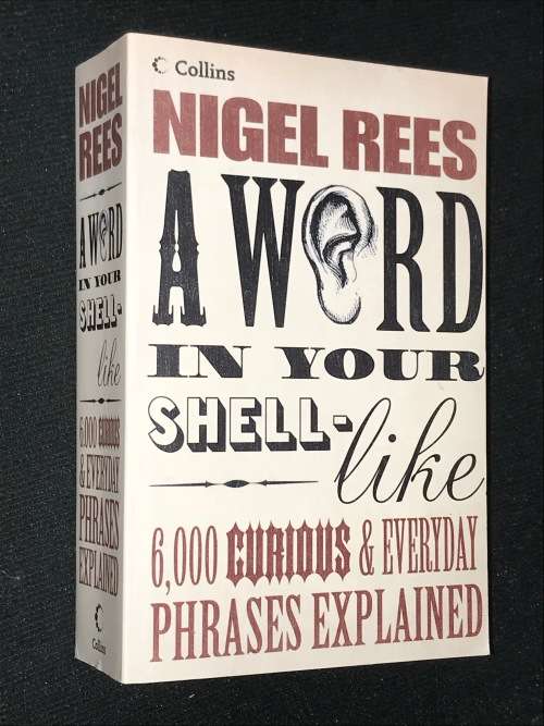 COLLINS NIGEL REES A WORD IN YOUR SHELL-LIKE 6000 CURIOUS AND EVERYDAY PHRASES EXPLAINED