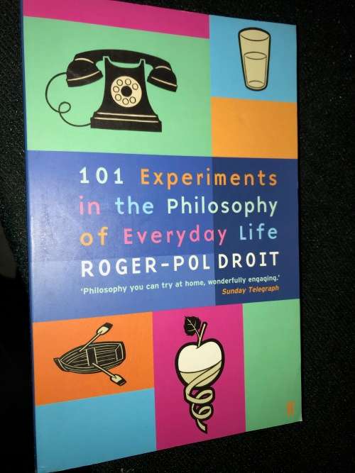 101 EXPERIMENTS IN THE PHILOSOPHY OF EVERY DAY LIFE BY ROGER POL DROIT