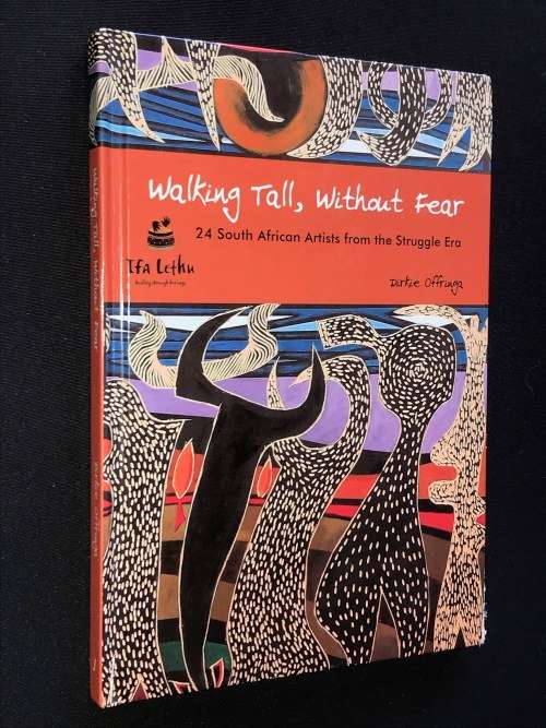 WALKING TALL, WITHOUT FEAR 24 SOUTH AFRICAN ARTISTS FROM THE STRUGGLE ERA - DIRKIE OFFRINGA