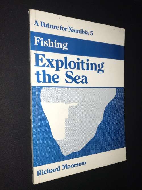 A FUTURE FOR NAMIBIA FISHING - EXPLOITING THE SEA BY RICHARD MOORSOM