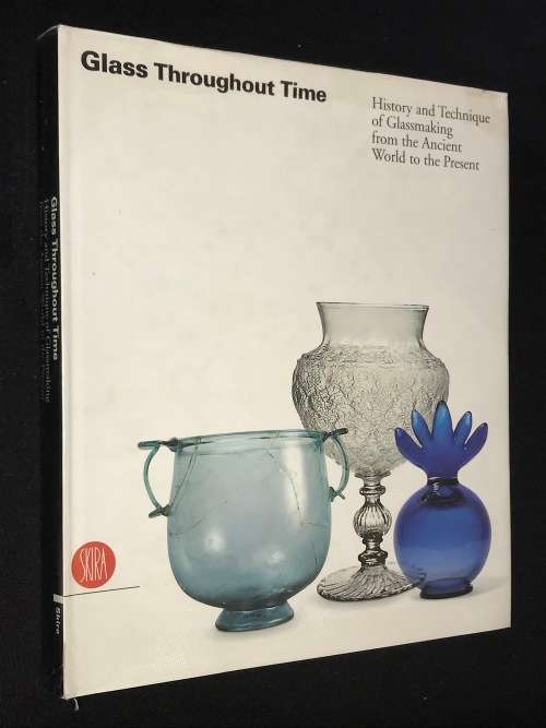 GLASS THROUGHOUT TIME HISTORY AND TECHNIQUE OF GLASSMAKING FROM ANCIENT WORLD TO THE PRESENT - SKIRA