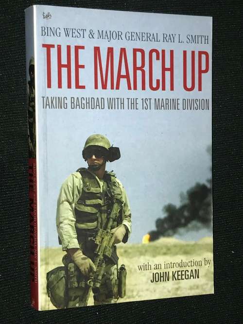 THE MARCH UP TAKING BAGHDAD WITH THE 1ST MARINE DIVISION BY BING WEST & MAJOR GENERAL RAY L SMITH