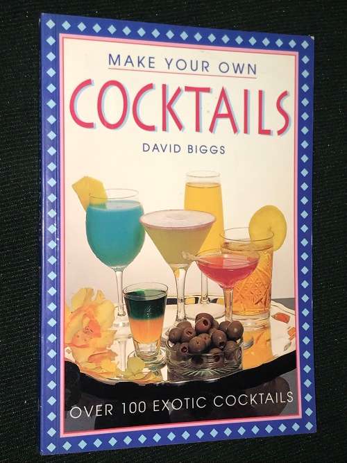 MAKE YOUR OWN COCKTAILS OVER 100 EXOTIC COCKTAILS BY DAVID BIGGS