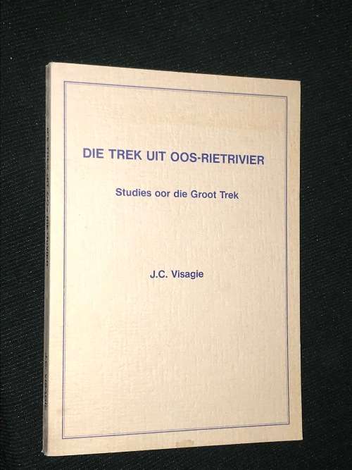 DIE TREK UIT OOS-RIETRIVIER - STUDIES OOR DIE GROOT TREK DEUR J.C. VISAGIE