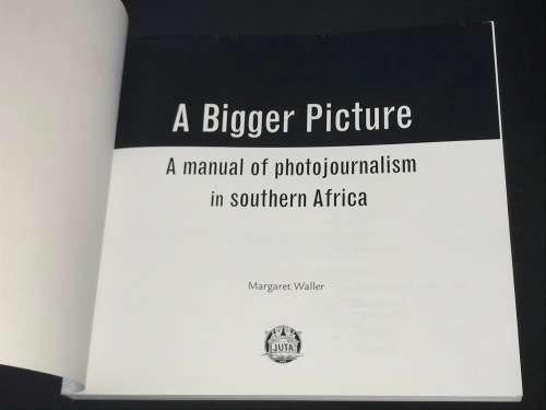 A BIGGER PICTURE A MANUAL OF PHOTOJOURNALISM IN SOUTHERN AFRICA BY MARGARET WALLER
