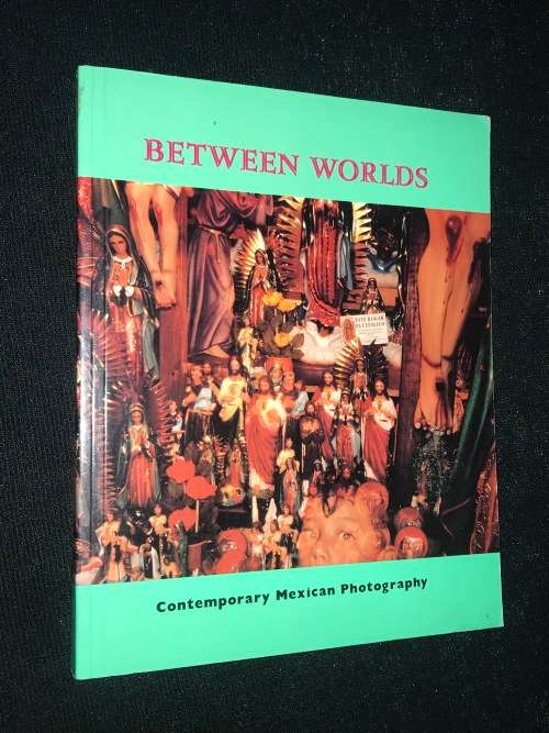 BETWEEN WORLDS CONTEMPORARY MEXICAN PHOTOGRAPHY