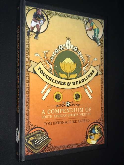 TOUCHLINES & DEADLINES A COMPENDIUM OF SA SPORTS WRITING BY TOM EATON & LUKE ALFRED