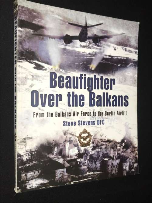 BEAUFIGHTER OVER THE BALKANS FROM THE BALKANS AIRFORCE TO THE BERLIN AIRLIFT BY STEVE STEVENS DFC