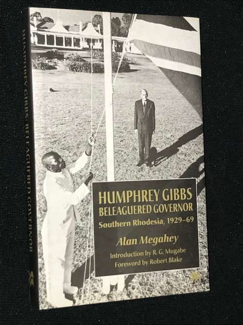 HUMPHREY GIBBS BELEAGUERED GOVENOR SOUTHERN RHODESIA 1929 - 1969 BY ALAN MEGAHEY