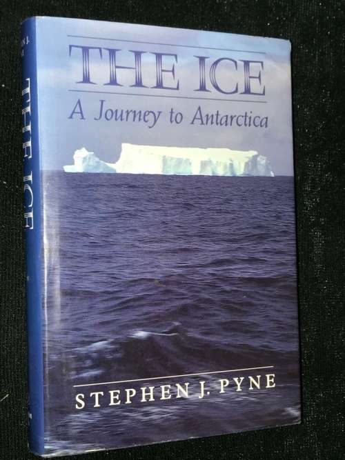 THE ICE A JOURNEY TO ANTARCTICA BY STEPHEN J. PYNE