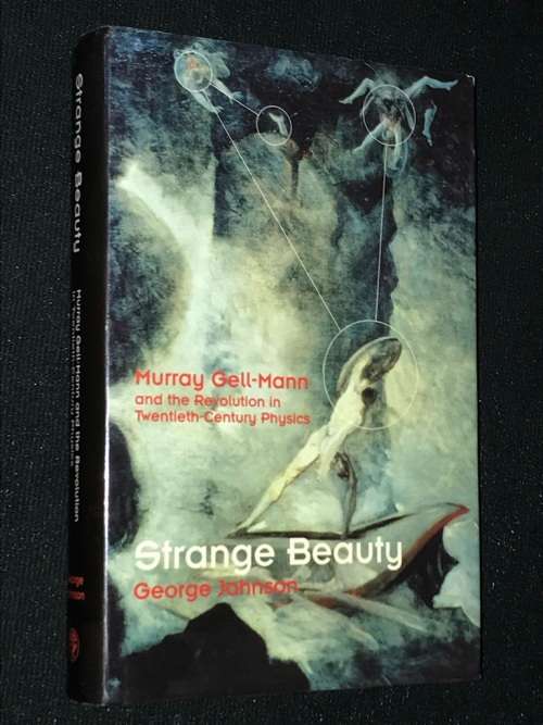 STRANGE BEAUTY MURRAY GELL- MANN AND THE REVOLUTION IN TWENTIETH CENTURY PHYSICS BY GEORGE JOHNSON
