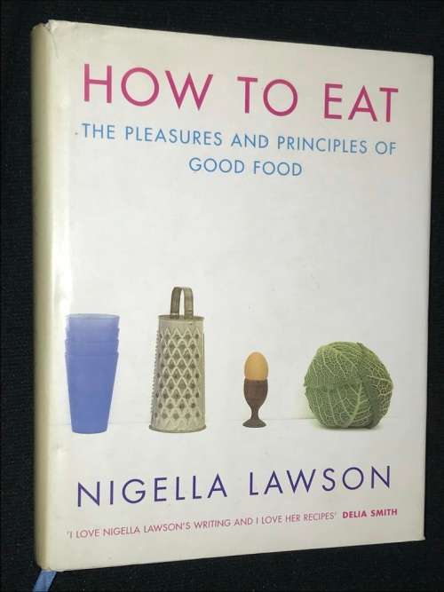 HOW TO EAT - THE PLEASURES AND PRINCIPLES OF GOOD FOOD - NIGELLA LAWSON