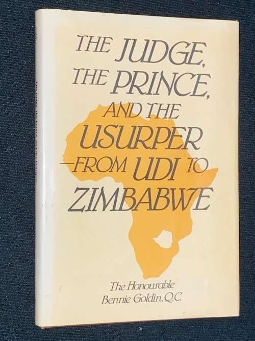 THE JUDGE, THE PRINCE, AND THE USURPER FROM UDI TO ZIMBABWE THE HONOURABLE BENNIE GOLDIN
