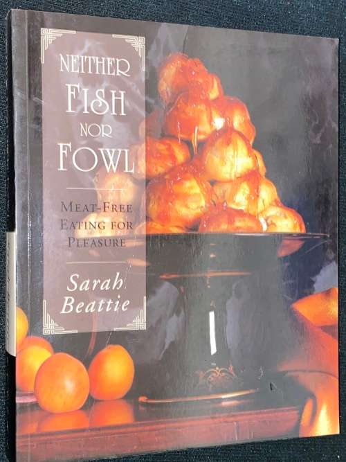 NEITHER FISH NOR FOWL - MEAT FREE EATING FOR PLEASURE BY SARAH BEATTIE