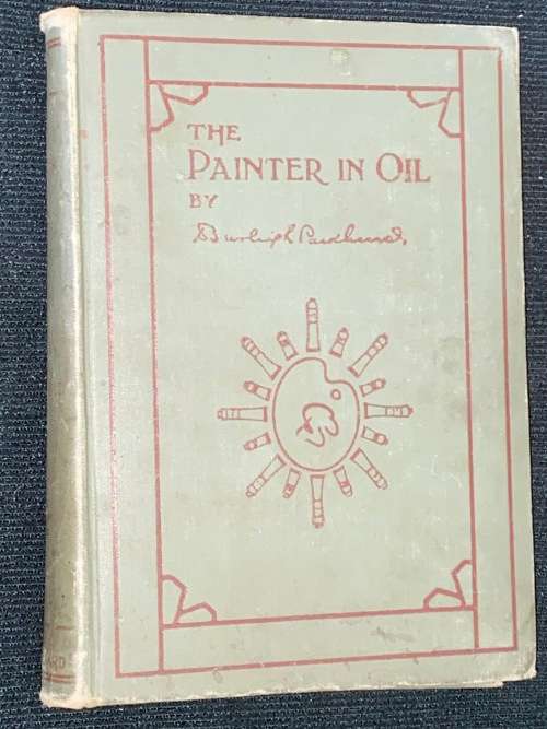 THE PAINTER IN OIL A COMPLETE TREATISE ON THE PRINCIPLES AND TECHNIQUE BY DANIEL BURLEIGH PARKHURST