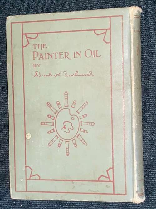 THE PAINTER IN OIL A COMPLETE TREATISE ON THE PRINCIPLES AND TECHNIQUE BY DANIEL BURLEIGH PARKHURST