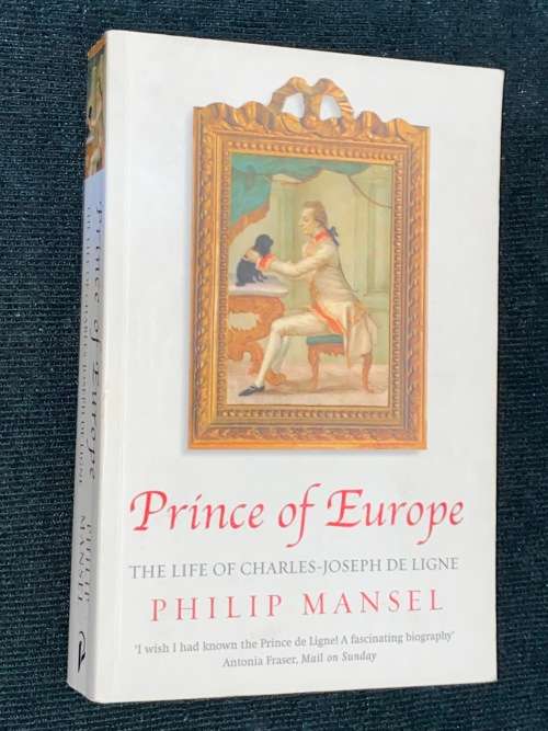 PRINCE OF EUROPE THE LIFE OF CHARLES-JOSEPH DE LIGNE BY PHILIP MANSEL