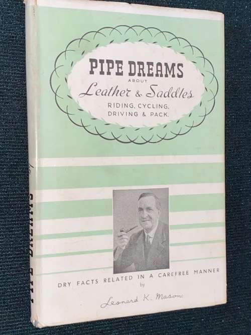 PIPE DREAMS ABOUT LEATHER & SADDLES RIDING,CYCLING, DRIVING & PACK BY LEONARD K MASON