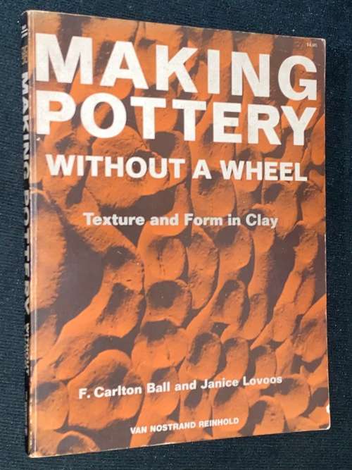 MAKING POTTERY WITHOUT A WHEEL - TEXTURE AND FORM IN CLAY BY F. CARLTON BALL & JANICE LOVOOS