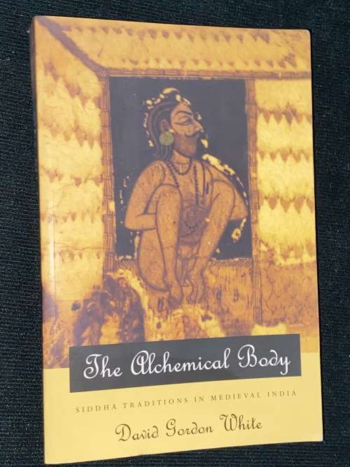 THE ALCHEMICAL BODY SIDDHA TRADITIONS IN MEDIEVAL INDIA BY DAVID GORDON WHITE