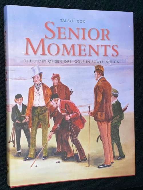 SENIOR MOMENT THE STORY OF SENIORS` GOLF IN SOUTH AFRICA BY TALBOT COX