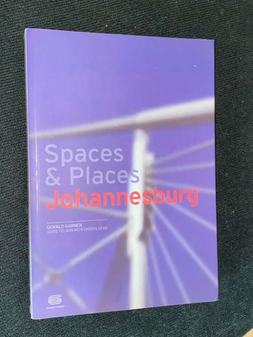 SPACES & PLACES JOHANNESBURG GERALD GARDNER GUIDE TO JOBURG`S HIDDEN GEMS