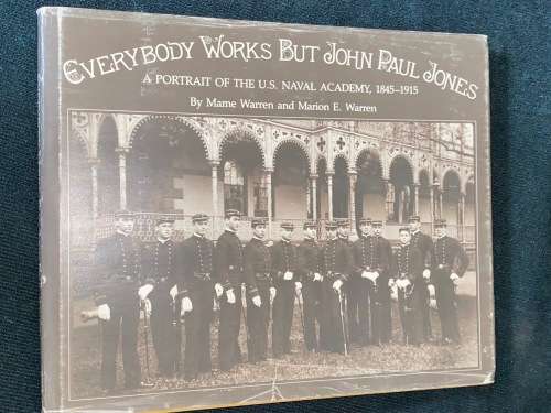 EVERYBODY WORKS BUT JOHN PAUL JONES A PORTRAIT OF THE U.S. NAVAL ACADEMY 1845 - 1915