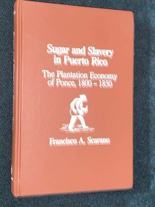 SUGAR AND SLAVERY IN PUERTO RICO THE PLANTATION ECONOMY OF PONCE 1800 - 1850 BY FRANCISCO A SCARANO