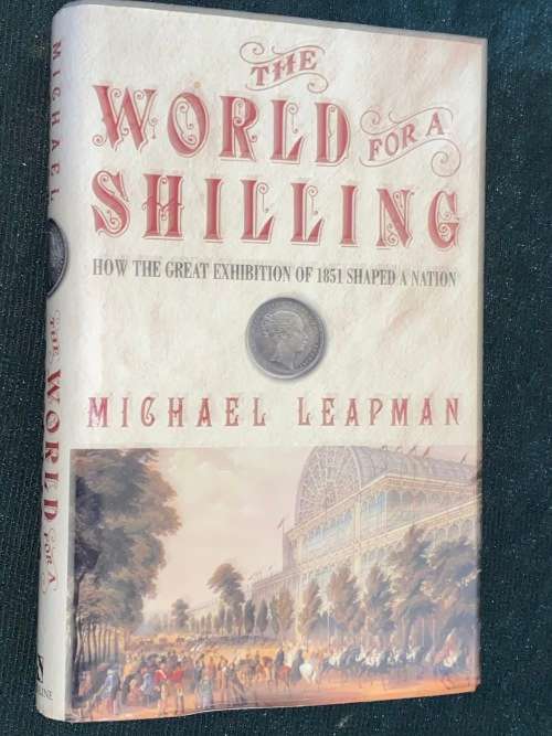 THE WORLD FOR A SHILLING HOW THE GREAT EXHIBITION OF 1851 SHAPES A NATION BY MICHAEL LEAPMAN