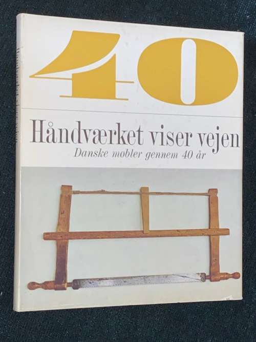 40 HANDVAERKET VISER VEJEN DANSKE MOBLER GENNEM 40 AR - 40 YEARS OF DANISH FURNITURE DESIGN