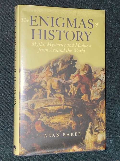 THE ENIGMAS OF HISTORY MYTHS,MYSTERIES AND MADNESS FROM AROUND THE WORLD BY ALAN BAKER