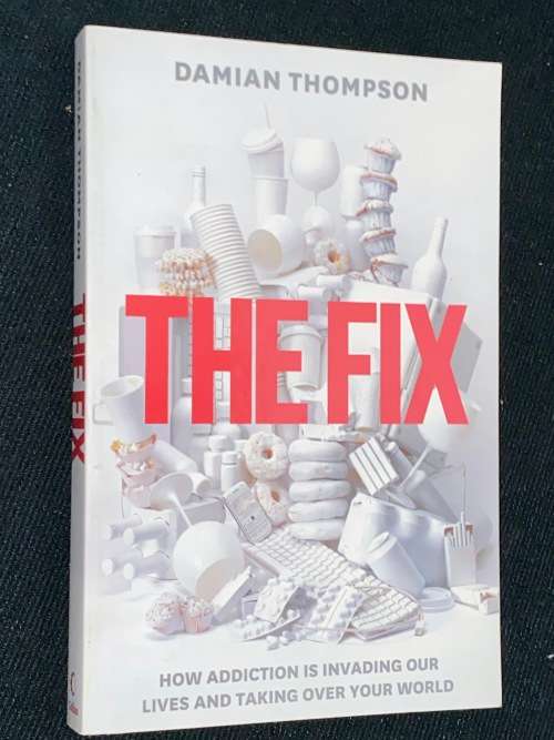 THE FIX HOW ADDICTION IS INVADING OUR LIVES AND TAKING OVER YOUR WORLD BY DAMIAN THOMPSON