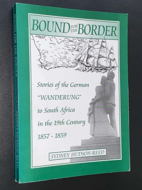 BOUND FOR THE BORDER STORIES OF THE GERMAN `WANDERUNG` TO SOUTH AFRICA IN THE 19TH CENTURY 1857-1859