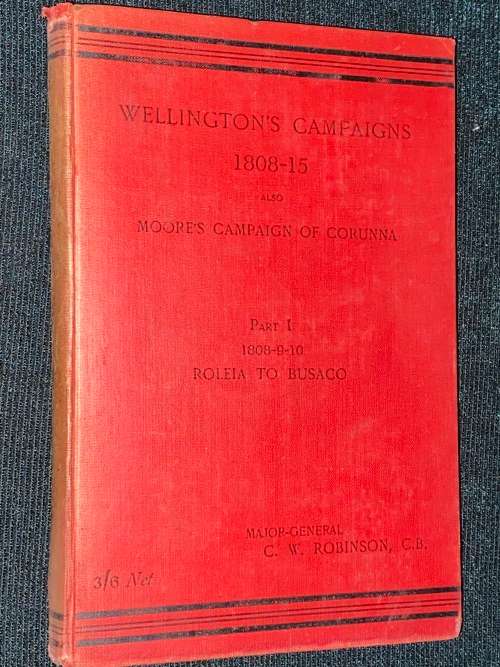 WELLINGTON`S CAMPAIGNS 1808-15 ALSO MOORE`S CAMPAIGN OF CORUNNA PART 1  MAJOR-GENERAL C.W. ROBINSON