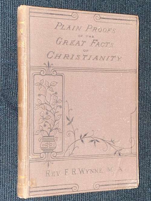 PLAIN PROOFS OF THE GREAT FACTS OF CHRISTIANITY BY THE REV. F.R. WYNNE 1881