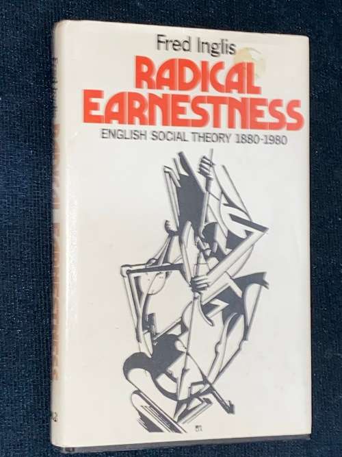 RADICAL EARNESTNESS ENGLISH SOCIAL THEORY 1880 - 1980 BY FRED INGLIS