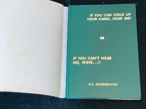 IF YOU CAN HOLD UP YOUR HAND, HEAR ME OR IF YOU CAN`T HEAR ME, WAVE ...!! BY D.F. SILBERBAUER