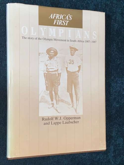 AFRICA`S FIRST OLYMPIANS THE STORY OF THE OLYMPIC MOVEMENT IN SOUTH AFRICA 1907-1987