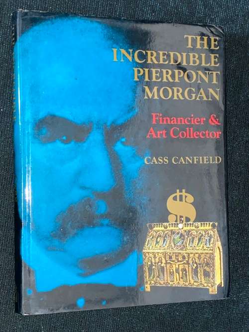THE INCREDIBLE PIERPONT MORGAN FINANCIER & ART COLLECTOR BY CASS CANFIELD