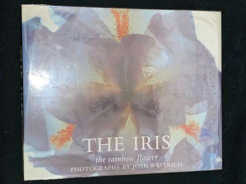 THE IRIS THE RAINBOW FLOWER PHOTOGRAPHS BY JOSH WESTRICH TEXT BY BEN R. HAGER