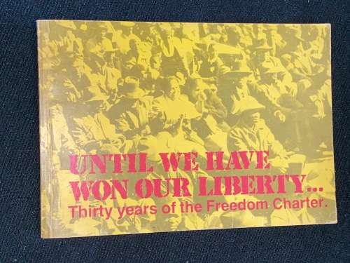 UNTIL WE HAVE WON OUR LIBERTY THIRTY YEARS OF THE FREEDOM CHARTER