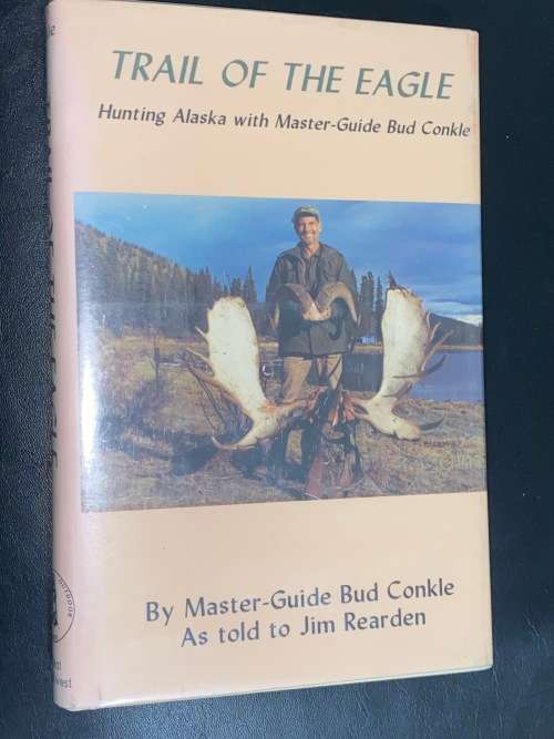 TRAIL OF THE EAGLE HUNTING ALASKA WITH MASTER GUIDE BUD CONKLE BY MASTER GUIDE BUD CONKLE