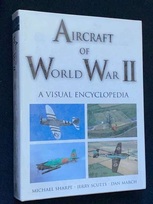 AIRCRAFT OF WORLD WAR II A VISUAL ENCYCLOPEDIA BY MICHAEL SHARPE, JERRY SCUTTS AND DAN MARCH