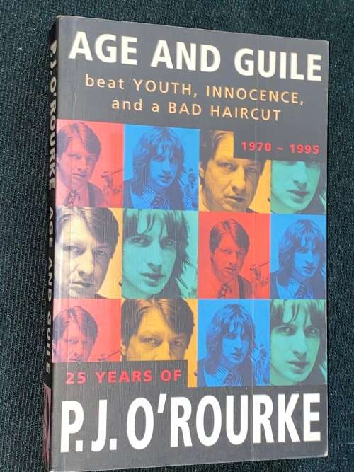 AGE AND GUILE BEAT YOUTH, INNOCENCE AND A BAD HAIRCUT  1970 - 1995 25 YEARS OF P.J. O`ROURKE