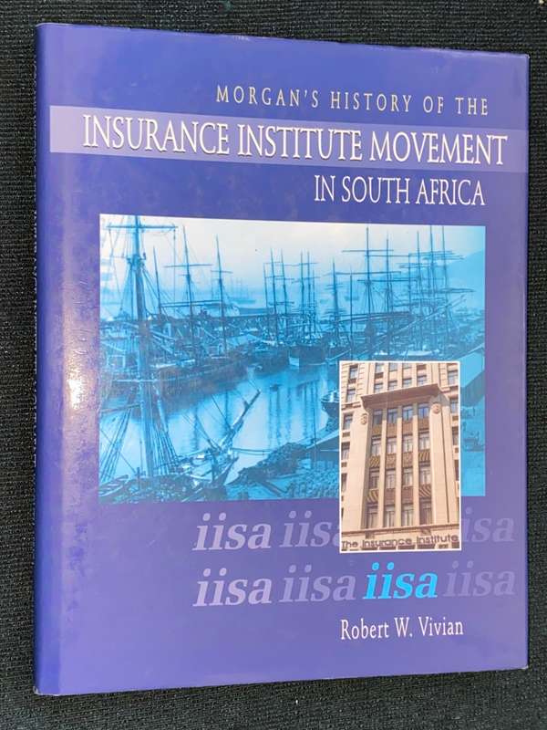 MORGAN`S HISTORY OF THE INSURANCE INSTITUTE MOVEMENT IN SOUTH AFRICA 1898-1999 BY ROBERT W. VIVIAN